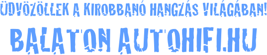 Üdvözöllek a kirobbanó hangzás világában! BALATON AUTOHIFI.HU